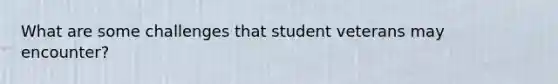 What are some challenges that student veterans may encounter?