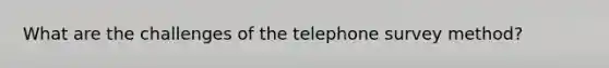 What are the challenges of the telephone survey method?