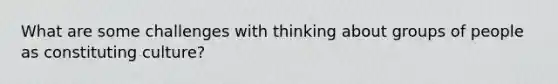 What are some challenges with thinking about groups of people as constituting culture?