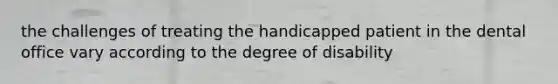 the challenges of treating the handicapped patient in the dental office vary according to the degree of disability