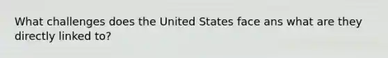 What challenges does the United States face ans what are they directly linked to?