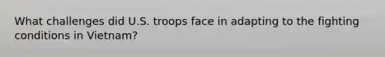 What challenges did U.S. troops face in adapting to the fighting conditions in Vietnam?