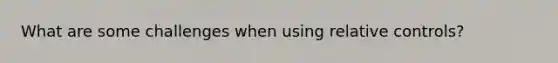 What are some challenges when using relative controls?