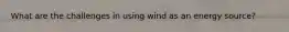 What are the challenges in using wind as an energy source?