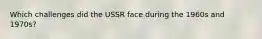 Which challenges did the USSR face during the 1960s and 1970s?