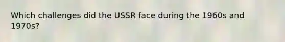 Which challenges did the USSR face during the 1960s and 1970s?