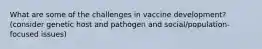 What are some of the challenges in vaccine development? (consider genetic host and pathogen and social/population-focused issues)