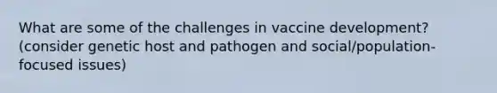 What are some of the challenges in vaccine development? (consider genetic host and pathogen and social/population-focused issues)