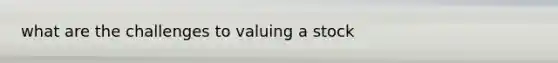 what are the challenges to valuing a stock