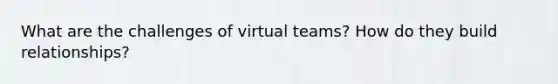 What are the challenges of virtual teams? How do they build relationships?