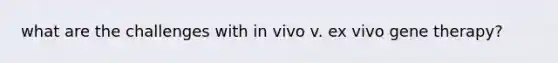 what are the challenges with in vivo v. ex vivo gene therapy?