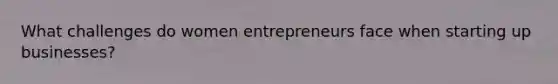 What challenges do women entrepreneurs face when starting up businesses?