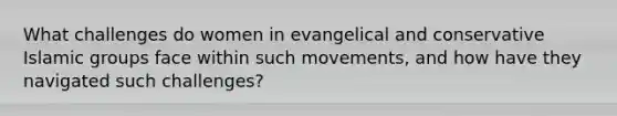 What challenges do women in evangelical and conservative Islamic groups face within such movements, and how have they navigated such challenges?