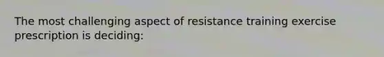 The most challenging aspect of resistance training exercise prescription is deciding: