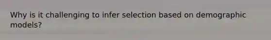 Why is it challenging to infer selection based on demographic models?