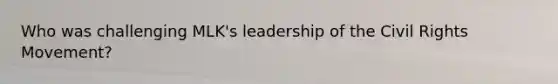 Who was challenging MLK's leadership of the Civil Rights Movement?