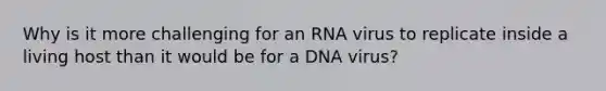 Why is it more challenging for an RNA virus to replicate inside a living host than it would be for a DNA virus?