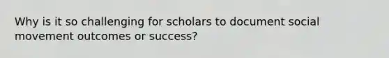 Why is it so challenging for scholars to document social movement outcomes or success?