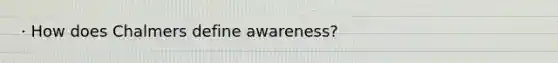 · How does Chalmers define awareness?