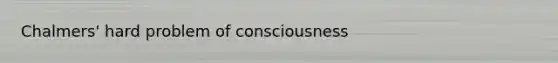 Chalmers' hard problem of consciousness