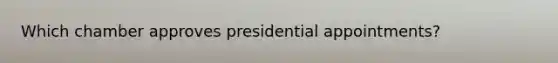 Which chamber approves presidential appointments?