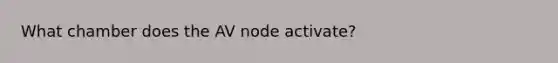 What chamber does the AV node activate?