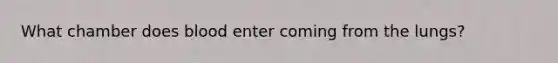What chamber does blood enter coming from the lungs?