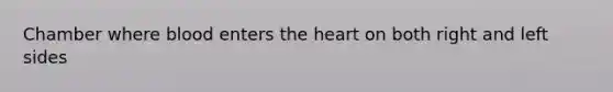 Chamber where blood enters <a href='https://www.questionai.com/knowledge/kya8ocqc6o-the-heart' class='anchor-knowledge'>the heart</a> on both right and left sides