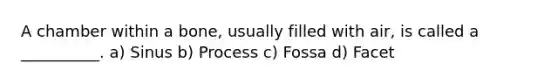 A chamber within a bone, usually filled with air, is called a __________. a) Sinus b) Process c) Fossa d) Facet