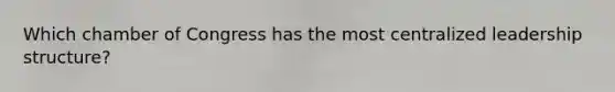 Which chamber of Congress has the most centralized leadership structure?