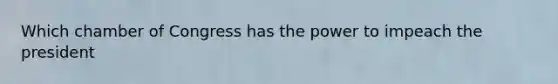 Which chamber of Congress has the power to impeach the president