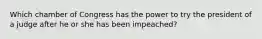 Which chamber of Congress has the power to try the president of a judge after he or she has been impeached?