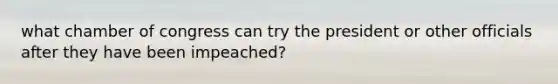 what chamber of congress can try the president or other officials after they have been impeached?
