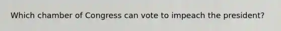 Which chamber of Congress can vote to impeach the president?