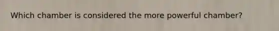 Which chamber is considered the more powerful chamber?