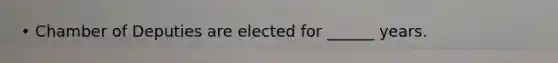 • Chamber of Deputies are elected for ______ years.