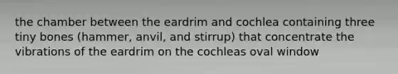 the chamber between the eardrim and cochlea containing three tiny bones (hammer, anvil, and stirrup) that concentrate the vibrations of the eardrim on the cochleas oval window