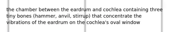 the chamber between the eardrum and cochlea containing three tiny bones (hammer, anvil, stirrup) that concentrate the vibrations of the eardrum on the cochlea's oval window