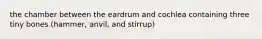 the chamber between the eardrum and cochlea containing three tiny bones (hammer, anvil, and stirrup)