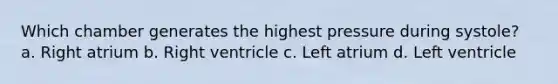 Which chamber generates the highest pressure during systole? a. Right atrium b. Right ventricle c. Left atrium d. Left ventricle