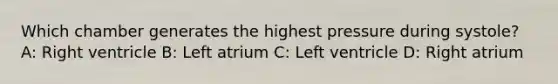 Which chamber generates the highest pressure during systole? A: Right ventricle B: Left atrium C: Left ventricle D: Right atrium