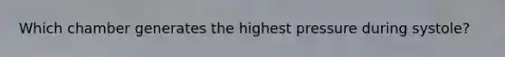 Which chamber generates the highest pressure during systole?