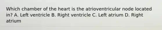 Which chamber of the heart is the atrioventricular node located in? A. Left ventricle B. Right ventricle C. Left atrium D. Right atrium