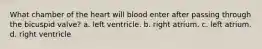 What chamber of the heart will blood enter after passing through the bicuspid valve? a. left ventricle. b. right atrium. c. left atrium. d. right ventricle