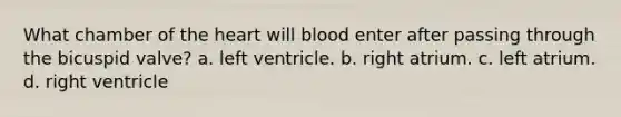 What chamber of <a href='https://www.questionai.com/knowledge/kya8ocqc6o-the-heart' class='anchor-knowledge'>the heart</a> will blood enter after passing through the bicuspid valve? a. left ventricle. b. right atrium. c. left atrium. d. right ventricle