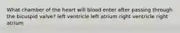 What chamber of the heart will blood enter after passing through the bicuspid valve? left ventricle left atrium right ventricle right atrium