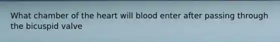 What chamber of the heart will blood enter after passing through the bicuspid valve