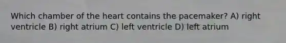 Which chamber of the heart contains the pacemaker? A) right ventricle B) right atrium C) left ventricle D) left atrium