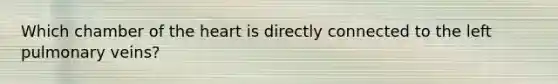 Which chamber of the heart is directly connected to the left pulmonary veins?