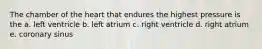 The chamber of the heart that endures the highest pressure is the a. left ventricle b. left atrium c. right ventricle d. right atrium e. coronary sinus